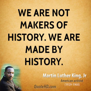 We are not makers of history. We are made by history.