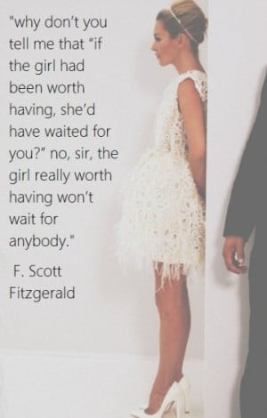 Why don't you tell me that 'if the girl had been worth having, she'd ...
