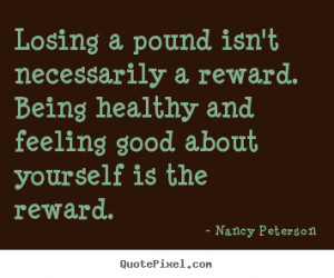 ... reward. Being healthy and feeling good about yourself is the reward
