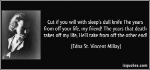 Cut if you will with sleep's dull knife The years from off your life ...