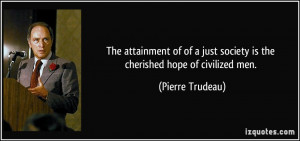 ... just society is the cherished hope of civilized men. - Pierre Trudeau