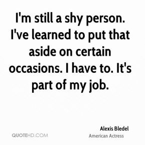 Alexis Bledel - I'm still a shy person. I've learned to put that aside ...