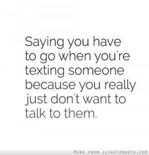 Saying you have to go when you're texting someone because you really ...