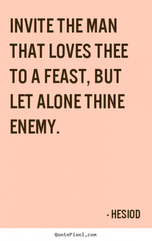 Love quote - Invite the man that loves thee to a feast, but let alone ...