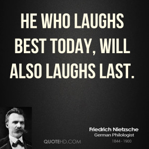 He who laughs best today, will also laughs last.