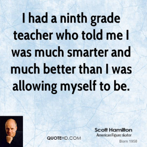 had a ninth grade teacher who told me I was much smarter and much ...