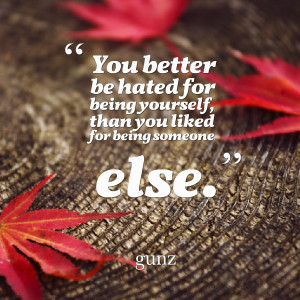 ... -you-better-be-hated-for-being-yourself-than-you-liked-for-being.png