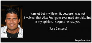 ... steroids. But in my opinion, I suspect he has, yes. - Jose Canseco