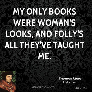 My only books were woman's looks, and folly's all they've taught me.