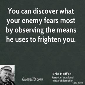 Eric Hoffer - You can discover what your enemy fears most by observing ...