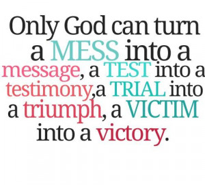 Only god can turn a mess into a message, a test into a testimony, a ...