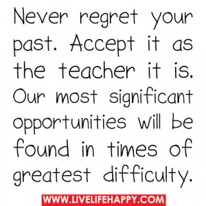 Never Regret Your Past. Accept It As The Teacher It Is. Our Most ...