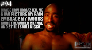 ... pain Embrace my words Make the world change And still I smile nigga