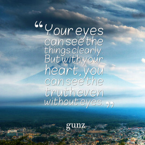 your eyes can see the things clearly but with your heart, you can see ...