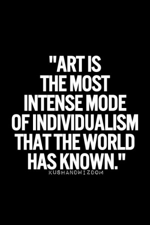 Art is the most intense mode of individualism the world has known.
