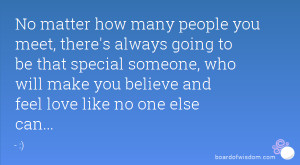 ... special someone, who will make you believe and feel love like no one