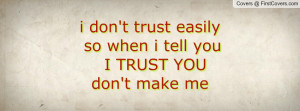 don't trust easily so when i tell you I TRUST YOU don't make me ...
