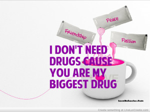 Don’t Need Drugs Cause You Are My Biggest Drug ~ Love Quote