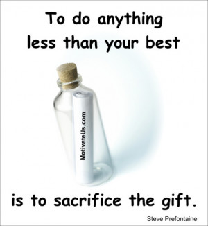 To do anything less than your best is to sacrifice the gift. == Steve ...