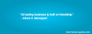 All lasting business is built on friendship. - Alfred A. Montapert