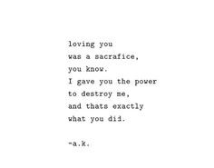 loving you was a sacrifice you know. I gave you the power to destroy ...