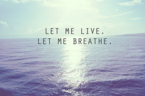 breathe, let me, live, quote, quotes