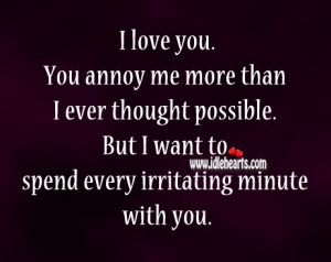 You Annoy Me But I Love You Quotes I love you. you annoy me more