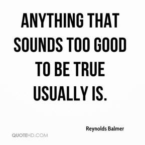 Reynolds Balmer Anything that sounds too good to be true usually is