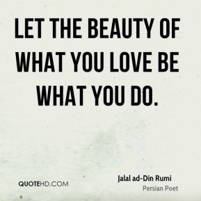 Let the beauty of what you love be what you do.