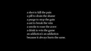 shot to kill the pain, a pill to drain the shame. A purge to stop ...