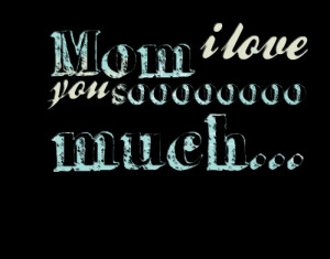 Quotes Picture: mom i love you soooooooo much