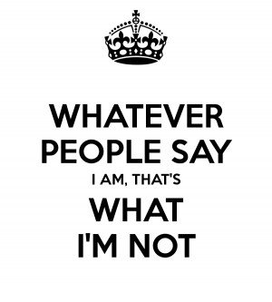 WHATEVER PEOPLE SAY I AM, THAT'S WHAT I'M NOT