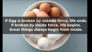 If egg is broken by outside force, life ends. If broken by ...