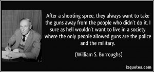 After a shooting spree, they always want to take the guns away from ...