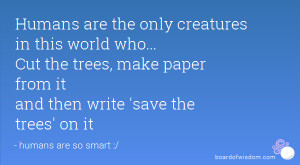 ... the trees, make paper from it and then write 'save the trees' on it