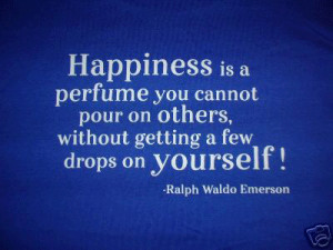Happiness is a perfume you cannot pour on others, without getting a ...