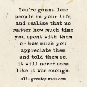 You're gonna lose people in your life, and realize that no matter how ...