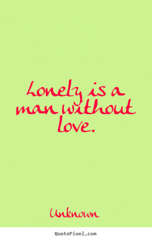 Love quotes - Lonely is a man without love.