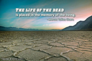 The life of the dead is placed in the memory of the living. Marcus ...