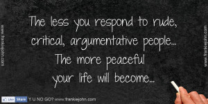 The less you respond to rude, critical, argumentative people... The ...