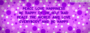 Peace Love Happiness Be happy of ur self and peace the world and love ...