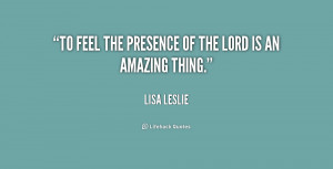 To feel the presence of the Lord is an amazing thing.”