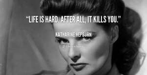 quote-Katharine-Hepburn-life-is-hard-after-all-it-kills-90585.png