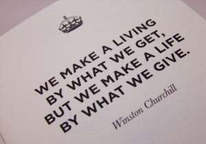 We make a living by what we get, but we make a life by what we give.