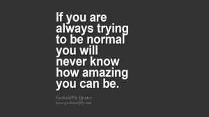 trying to be normal you will never know how amazing you can be. quote ...