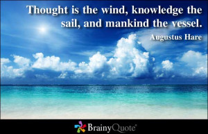 ... wind, knowledge the sail, and mankind the vessel ~ Inspirational Quote