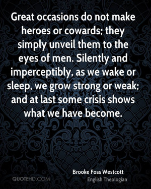 Great occasions do not make heroes or cowards; they simply unveil them ...