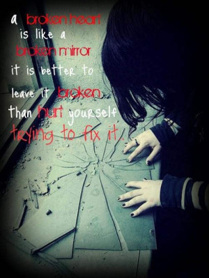 broken heart is like a broken mirror, it is better to leave it broken ...