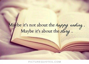 ... about the happy ending. Maybe it's about the story Picture Quote #1