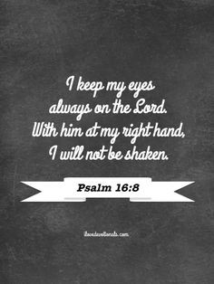 ... With him at my right hand, I will not be shaken. Psalm 16:8 (NIV) More